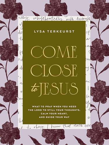 Come Close to Jesus: What to Pray When You Need the Lord to Still Your Thoughts, Calm Your Heart, and Guide Your Way (50 Devotional Prayers)