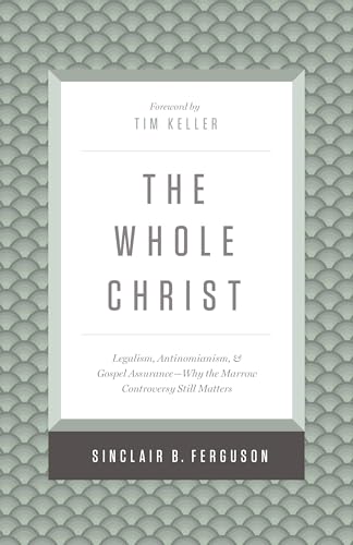 The Whole Christ: Legalism, Antinomianism, and Gospel Assurance―Why the Marrow Controversy Still Matters