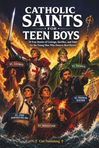 Catholic Saints for Teen Boys: 18 True Stories of Courage, Sacrifice, and Faith for the Young Men Who Deserve Real Heroes