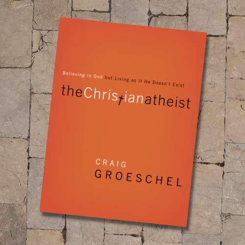 The Christian Atheist: Believing in God but Living As If He Doesn't Exist