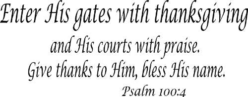Psalm 100:4, Vinyl Wall Art, Enter His Gates with Thanksgiving, and His Courts with Praise, Give Thanks to Him Bless His Name